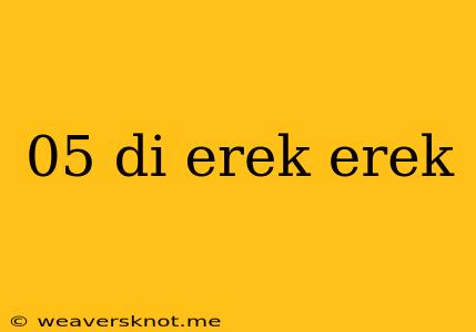 05 Di Erek Erek