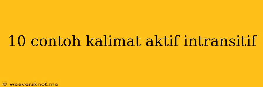 10 Contoh Kalimat Aktif Intransitif