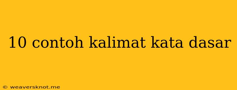 10 Contoh Kalimat Kata Dasar