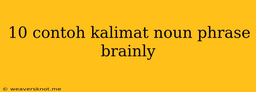 10 Contoh Kalimat Noun Phrase Brainly