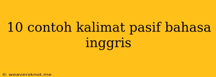 10 Contoh Kalimat Pasif Bahasa Inggris