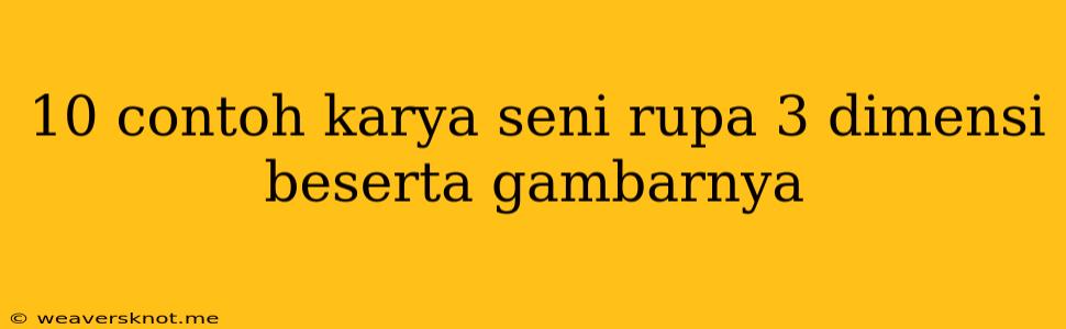 10 Contoh Karya Seni Rupa 3 Dimensi Beserta Gambarnya