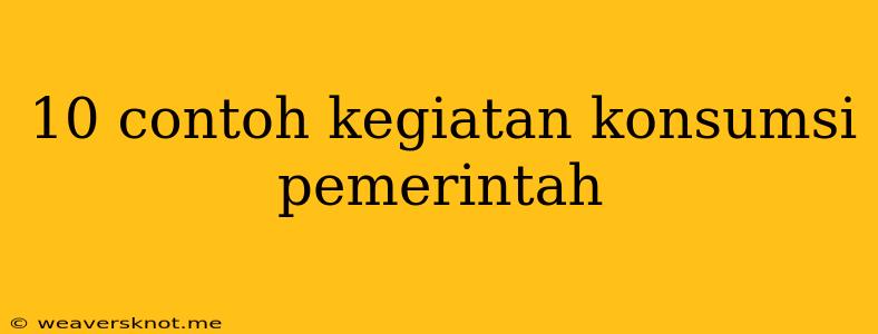 10 Contoh Kegiatan Konsumsi Pemerintah