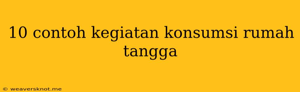 10 Contoh Kegiatan Konsumsi Rumah Tangga