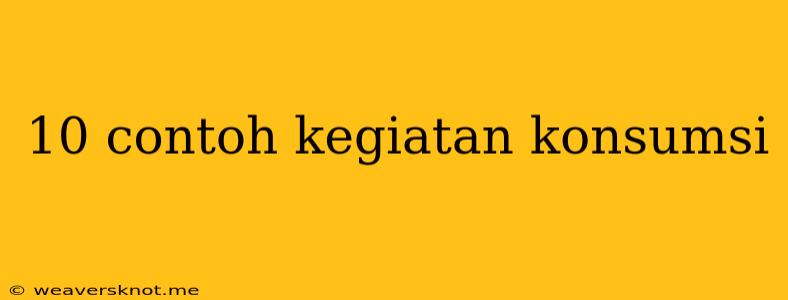 10 Contoh Kegiatan Konsumsi