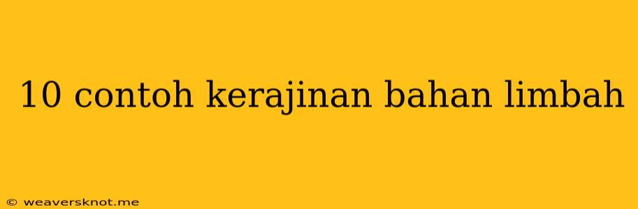 10 Contoh Kerajinan Bahan Limbah