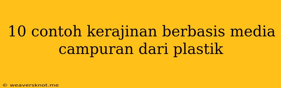 10 Contoh Kerajinan Berbasis Media Campuran Dari Plastik