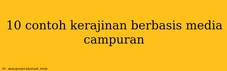 10 Contoh Kerajinan Berbasis Media Campuran