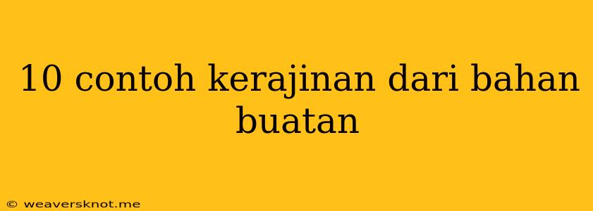 10 Contoh Kerajinan Dari Bahan Buatan