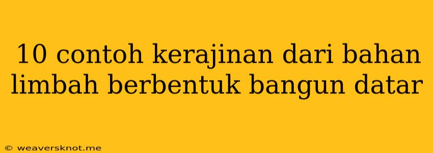 10 Contoh Kerajinan Dari Bahan Limbah Berbentuk Bangun Datar