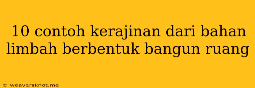 10 Contoh Kerajinan Dari Bahan Limbah Berbentuk Bangun Ruang