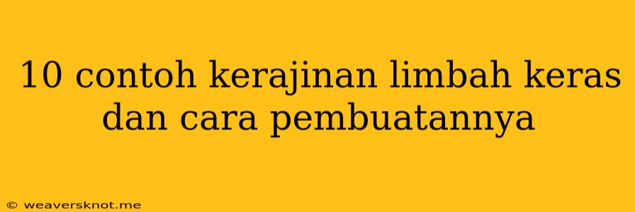 10 Contoh Kerajinan Limbah Keras Dan Cara Pembuatannya