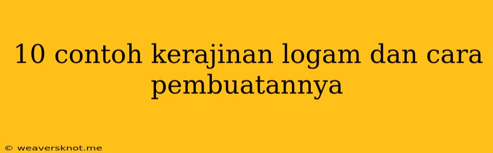 10 Contoh Kerajinan Logam Dan Cara Pembuatannya