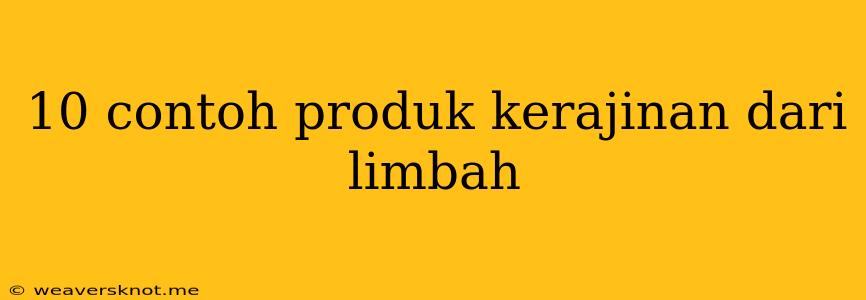 10 Contoh Produk Kerajinan Dari Limbah