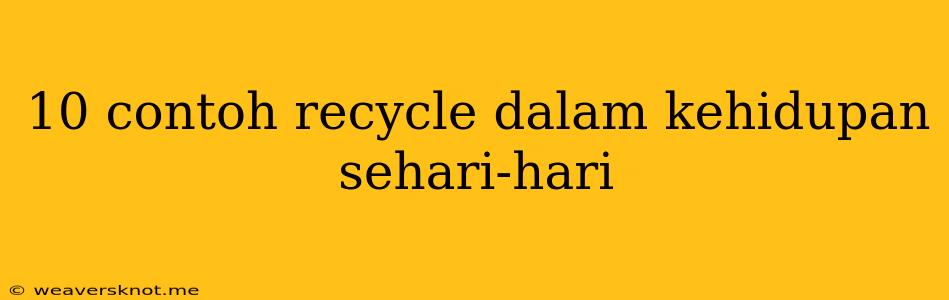 10 Contoh Recycle Dalam Kehidupan Sehari-hari