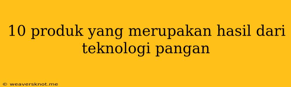 10 Produk Yang Merupakan Hasil Dari Teknologi Pangan