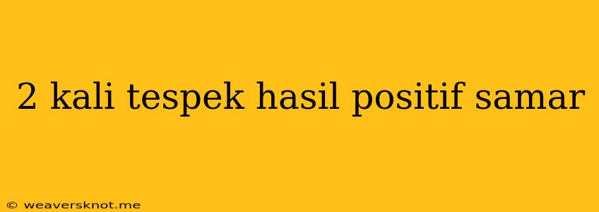 2 Kali Tespek Hasil Positif Samar