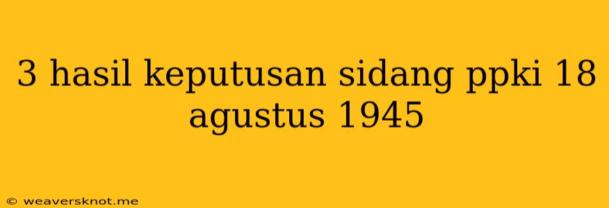 3 Hasil Keputusan Sidang Ppki 18 Agustus 1945