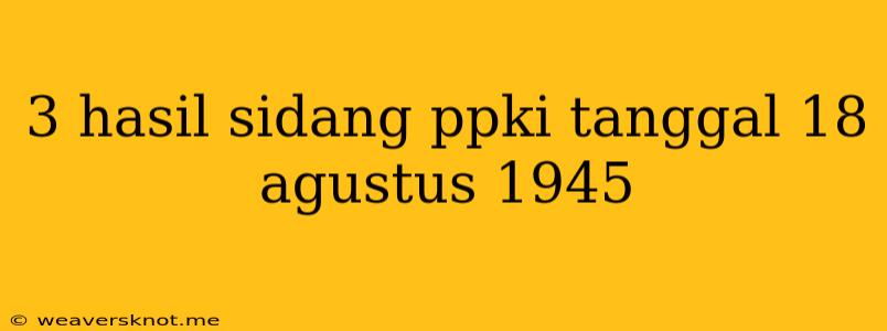 3 Hasil Sidang Ppki Tanggal 18 Agustus 1945