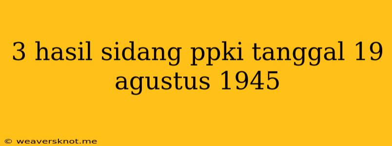 3 Hasil Sidang Ppki Tanggal 19 Agustus 1945