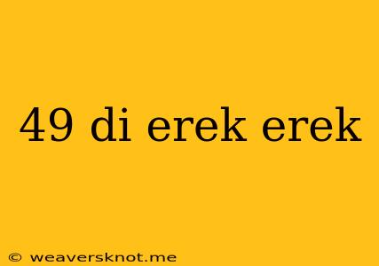 49 Di Erek Erek