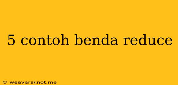 5 Contoh Benda Reduce