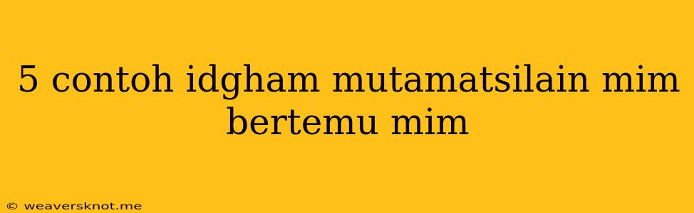 5 Contoh Idgham Mutamatsilain Mim Bertemu Mim