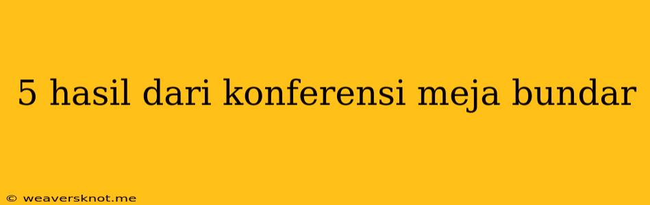 5 Hasil Dari Konferensi Meja Bundar