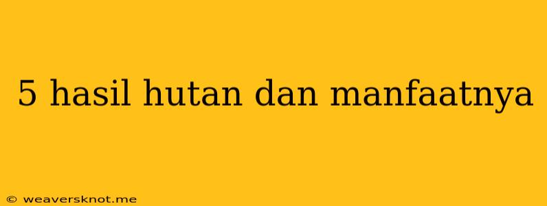 5 Hasil Hutan Dan Manfaatnya