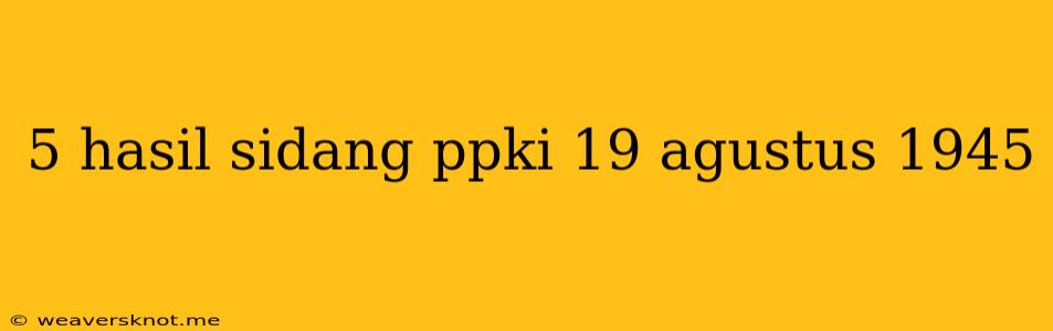 5 Hasil Sidang Ppki 19 Agustus 1945