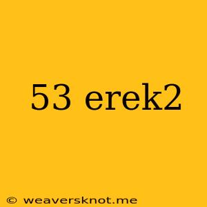 53 Erek2