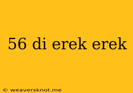 56 Di Erek Erek