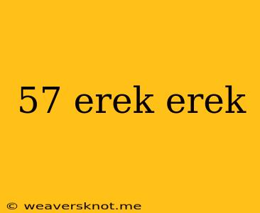 57 Erek Erek