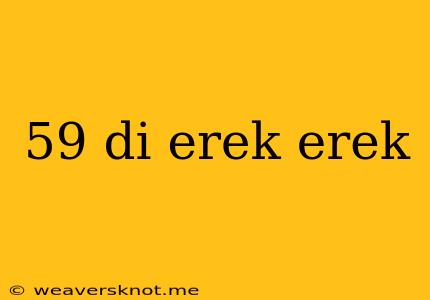 59 Di Erek Erek