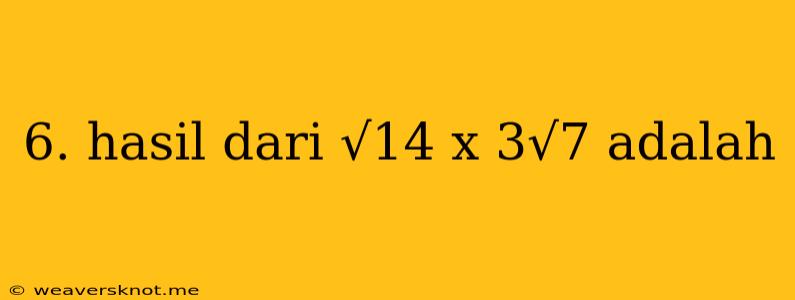 6. Hasil Dari √14 X 3√7 Adalah