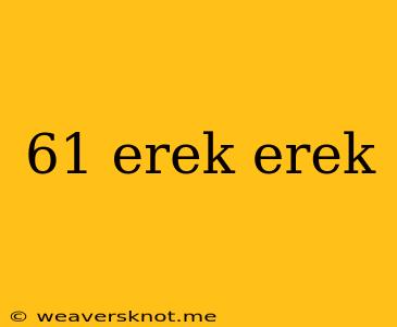 61 Erek Erek