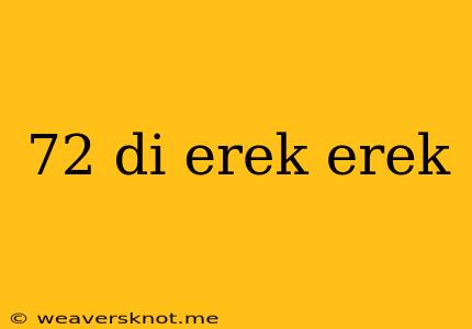 72 Di Erek Erek