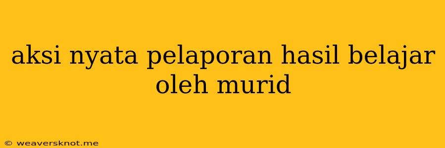 Aksi Nyata Pelaporan Hasil Belajar Oleh Murid