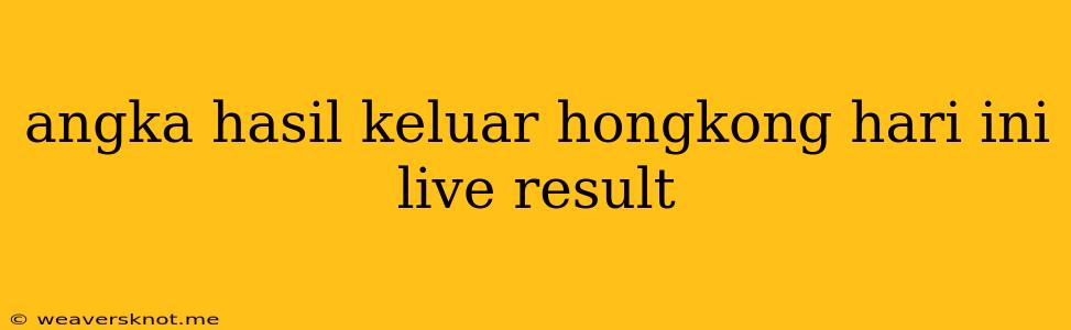 Angka Hasil Keluar Hongkong Hari Ini Live Result