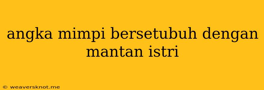 Angka Mimpi Bersetubuh Dengan Mantan Istri