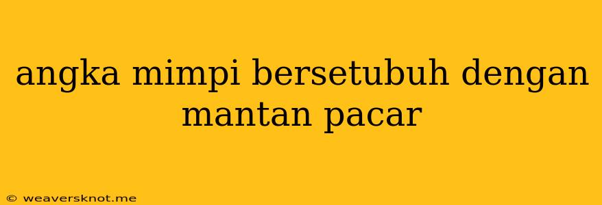 Angka Mimpi Bersetubuh Dengan Mantan Pacar