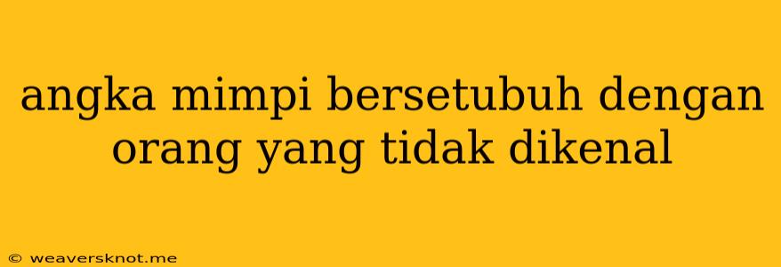 Angka Mimpi Bersetubuh Dengan Orang Yang Tidak Dikenal