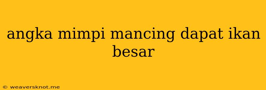 Angka Mimpi Mancing Dapat Ikan Besar