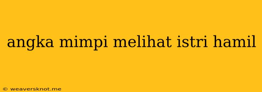 Angka Mimpi Melihat Istri Hamil