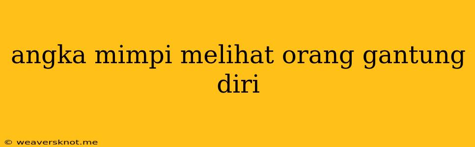 Angka Mimpi Melihat Orang Gantung Diri