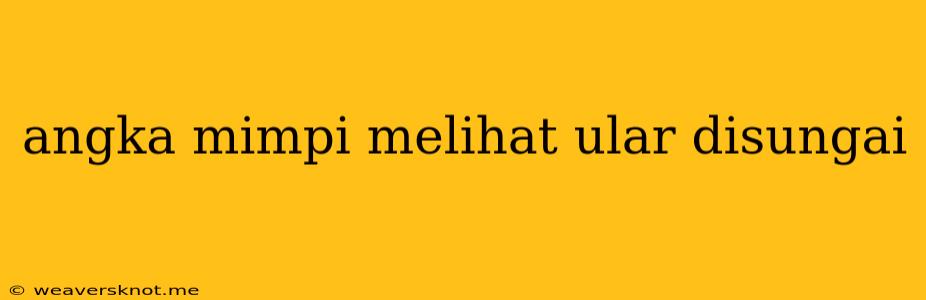 Angka Mimpi Melihat Ular Disungai