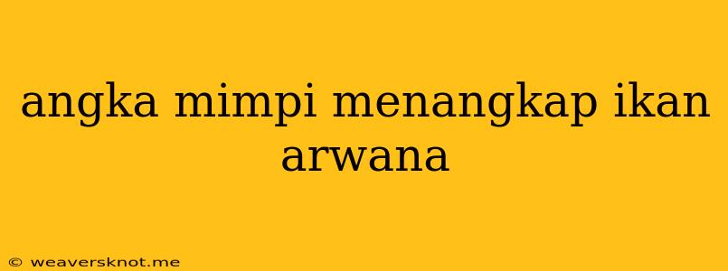 Angka Mimpi Menangkap Ikan Arwana