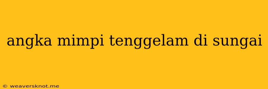 Angka Mimpi Tenggelam Di Sungai