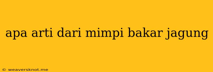 Apa Arti Dari Mimpi Bakar Jagung