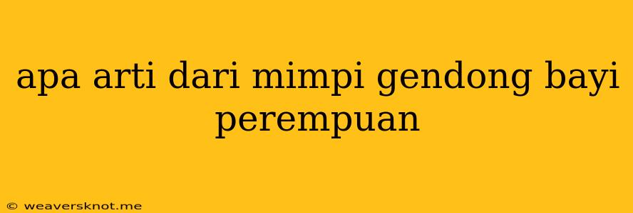 Apa Arti Dari Mimpi Gendong Bayi Perempuan